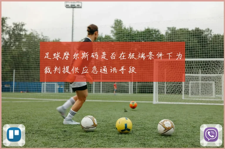 足球摩尔斯码是否在极端条件下为裁判提供应急通讯手段