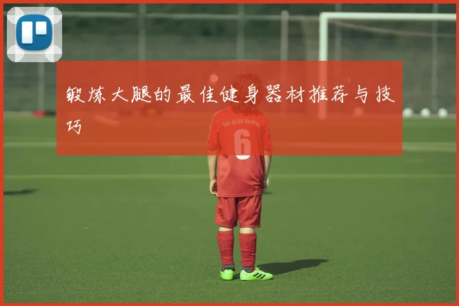 锻炼大腿的最佳健身器材推荐与技巧