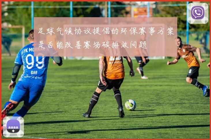 足球气候协议提倡的环保赛事方案是否能改善赛场碳排放问题