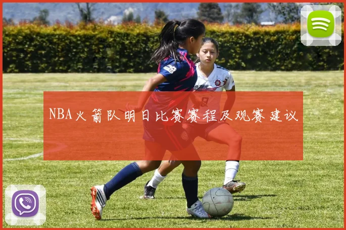 NBA火箭队明日比赛赛程及观赛建议