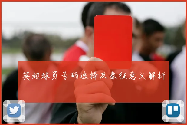 英超球员号码选择及象征意义解析