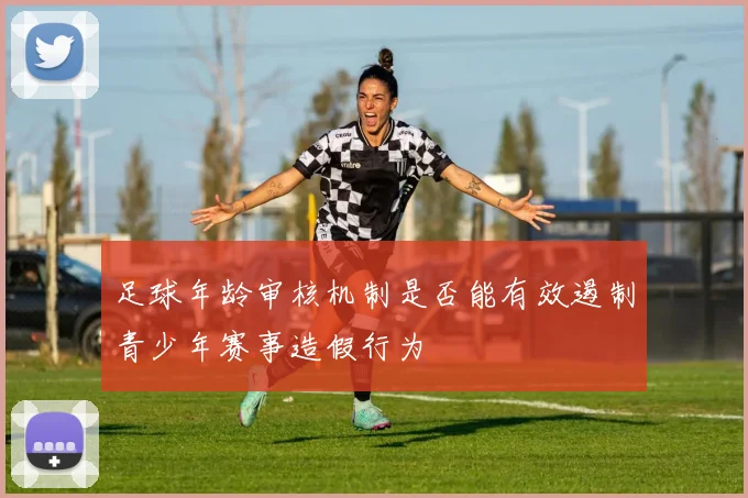 足球年龄审核机制是否能有效遏制青少年赛事造假行为