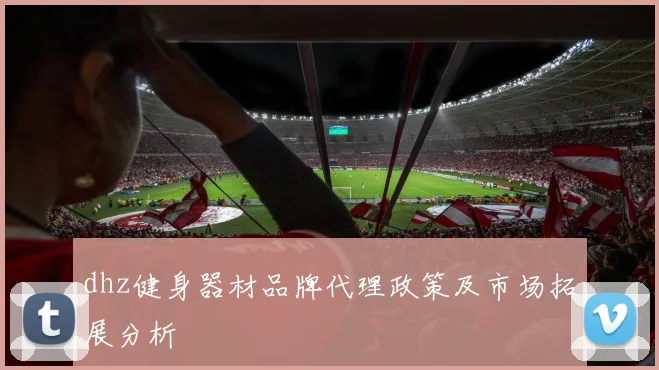 dhz健身器材品牌代理政策及市场拓展分析