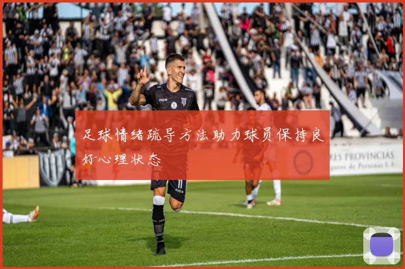 足球情绪疏导方法助力球员保持良好心理状态