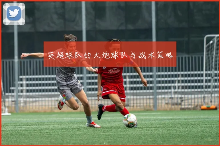 英超球队的大炮球队与战术策略