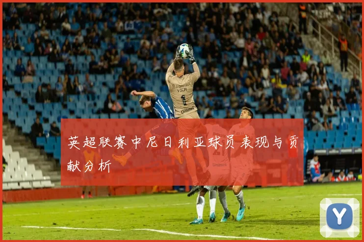 英超联赛中尼日利亚球员表现与贡献分析