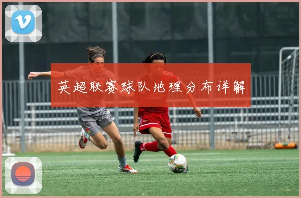英超联赛球队地理分布详解